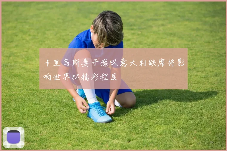卡里乌斯妻子感叹意大利缺席将影响世界杯精彩程度