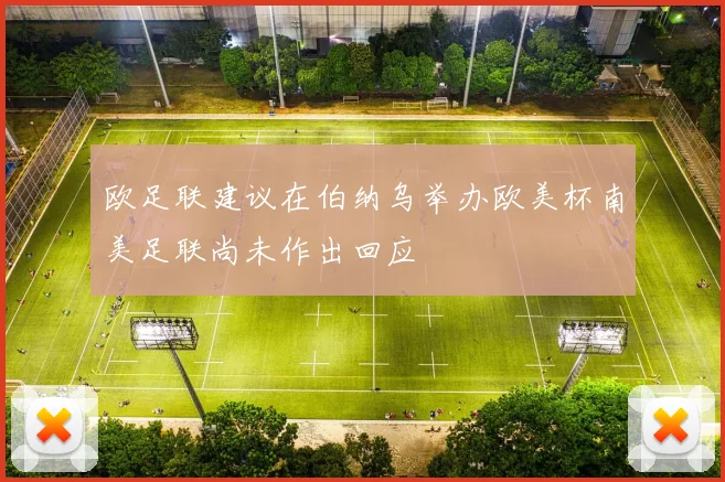欧足联建议在伯纳乌举办欧美杯南美足联尚未作出回应