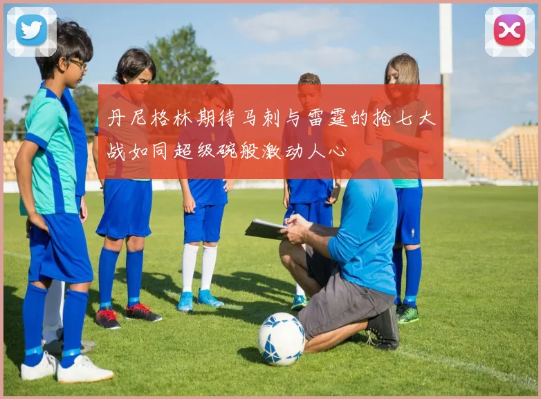 丹尼格林期待马刺与雷霆的抢七大战如同超级碗般激动人心