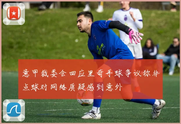 意甲裁委会回应里奇手球争议称非点球对网络质疑感到意外